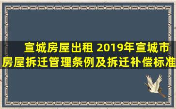 宣城房屋出租 2019年宣城市房屋*管理条例及*补偿标准(全文)